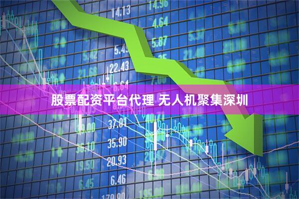 股票配资平台代理 无人机聚集深圳