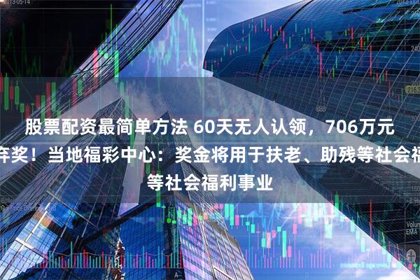 股票配资最简单方法 60天无人认领，706万元大奖成弃奖！当地福彩中心：奖金将用于扶老、助残等社会福利事业