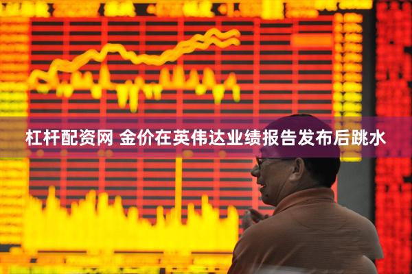 杠杆配资网 金价在英伟达业绩报告发布后跳水