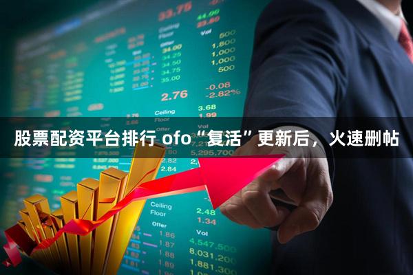 股票配资平台排行 ofo“复活”更新后,火速删帖