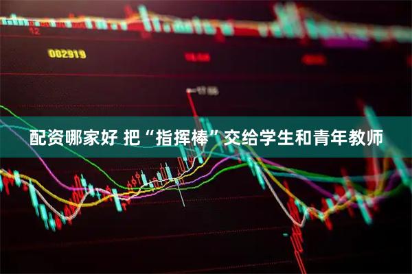 配资哪家好 把“指挥棒”交给学生和青年教师