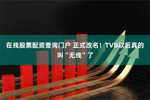 在线股票配资查询门户 正式改名！TVB以后真的叫“无线”了
