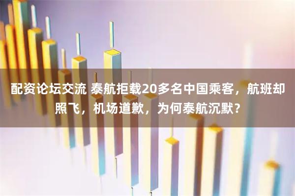 配资论坛交流 泰航拒载20多名中国乘客，航班却照飞，机场道歉，为何泰航沉默？